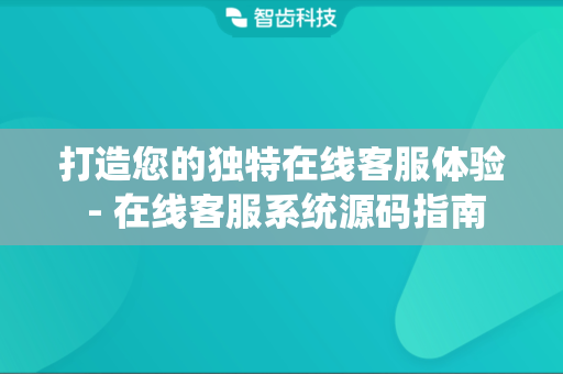 打造您的独特在线客服体验 - 在线客服系统源码指南