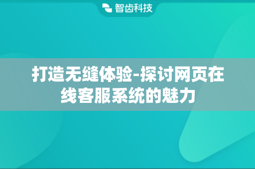 打造无缝体验-探讨网页在线客服系统的魅力