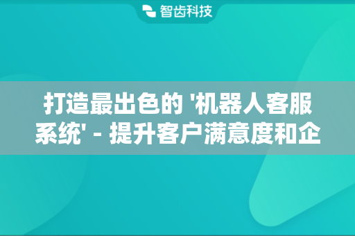打造最出色的 '机器人客服系统' - 提升客户满意度和企业效率