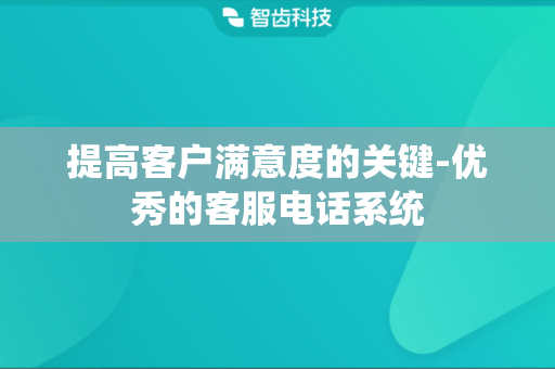 提高客户满意度的关键-优秀的客服电话系统