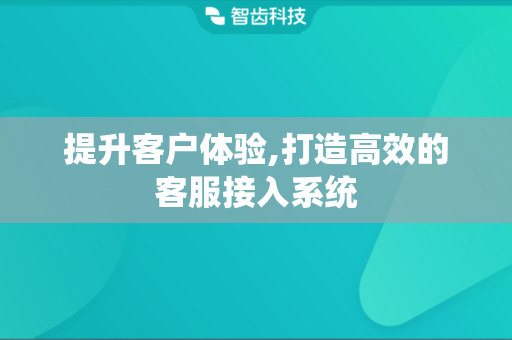 提升客户体验,打造高效的客服接入系统