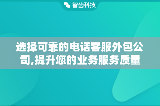选择可靠的电话客服外包公司,提升您的业务服务质量