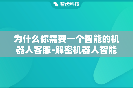 为什么你需要一个智能的机器人客服-解密机器人智能客服如何帮助企业提升客户体验