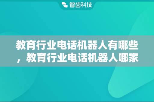 教育行业电话机器人有哪些，教育行业电话机器人哪家好