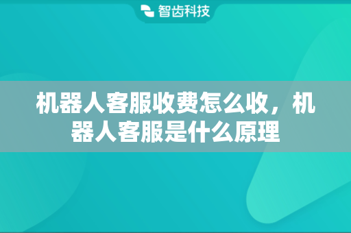 机器人客服收费怎么收，机器人客服是什么原理