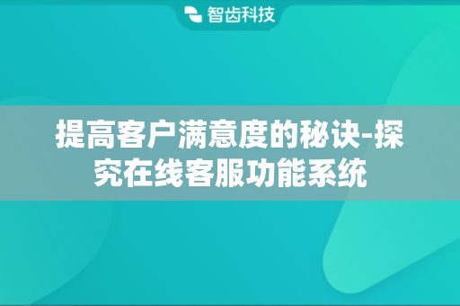 提高客户满意度的秘诀-探究在线客服功能系统