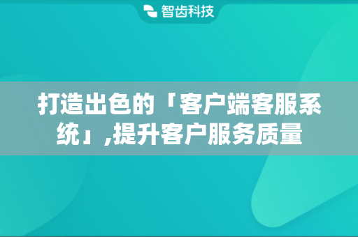打造出色的「客户端客服系统」,提升客户服务质量