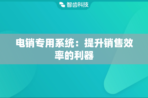 电销专用系统：提升销售效率的利器