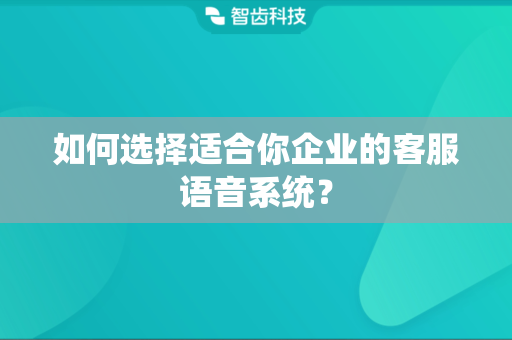 如何选择适合你企业的客服语音系统？