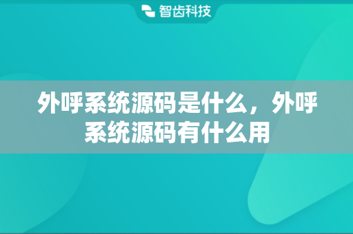 外呼系统源码是什么，外呼系统源码有什么用
