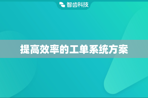 提高效率的工单系统方案