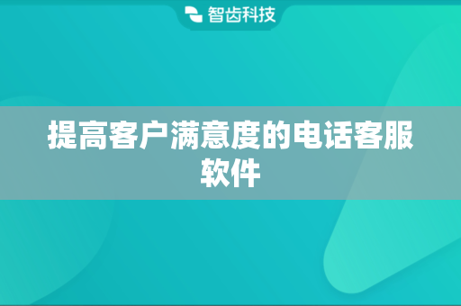 提高客户满意度的电话客服软件