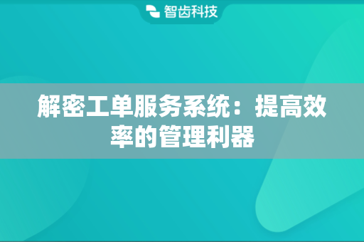 解密工单服务系统：提高效率的管理利器