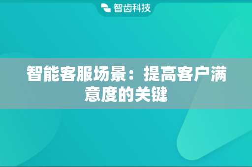 智能客服场景：提高客户满意度的关键