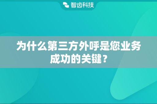 为什么第三方外呼是您业务成功的关键？