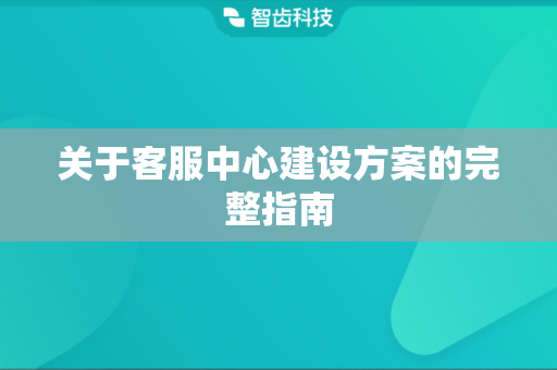 关于客服中心建设方案的完整指南