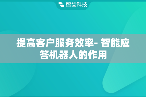 提高客户服务效率- 智能应答机器人的作用