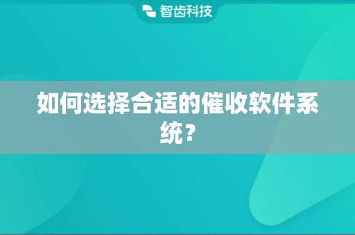 如何选择合适的催收软件系统？