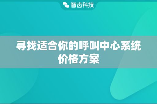 寻找适合你的呼叫中心系统价格方案