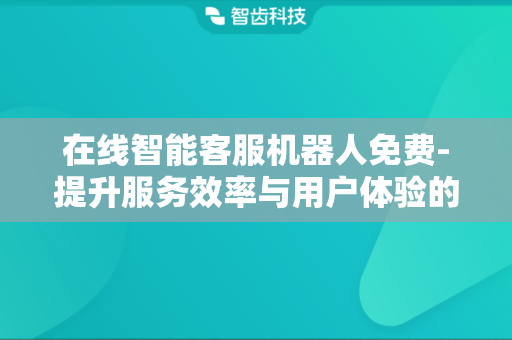 在线智能客服机器人免费-提升服务效率与用户体验的新选择