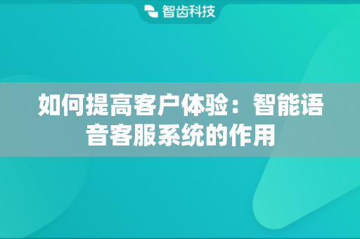 如何提高客户体验：智能语音客服系统的作用