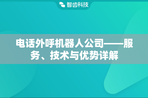 电话外呼机器人公司——服务、技术与优势详解