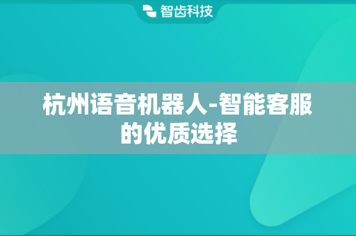 杭州语音机器人-智能客服的优质选择