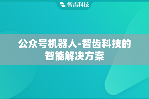 公众号机器人-智齿科技的智能解决方案