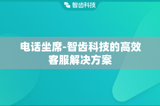 电话坐席-智齿科技的高效客服解决方案
