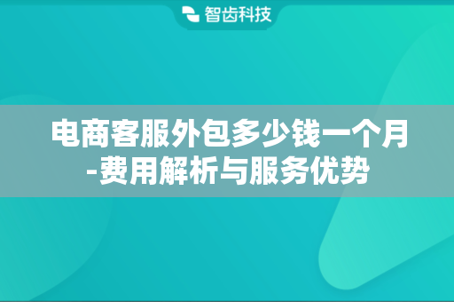 电商客服外包多少钱一个月-费用解析与服务优势