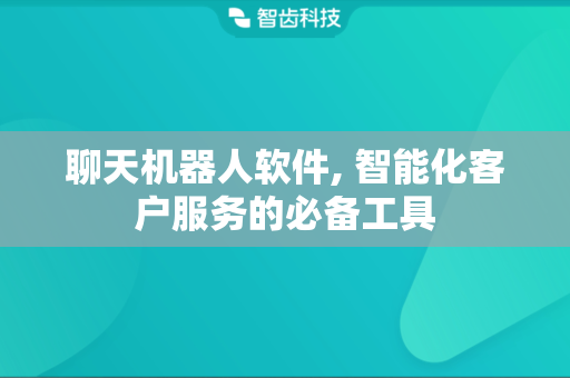 聊天机器人软件, 智能化客户服务的必备工具