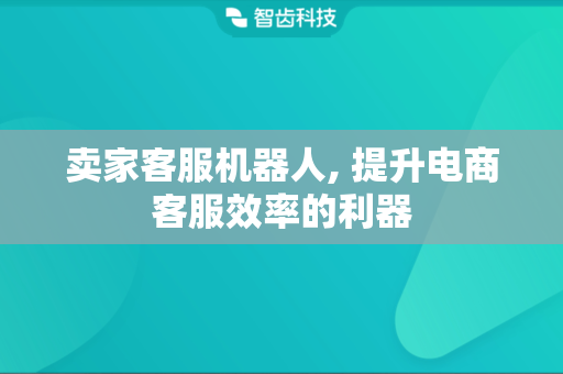 卖家客服机器人, 提升电商客服效率的利器