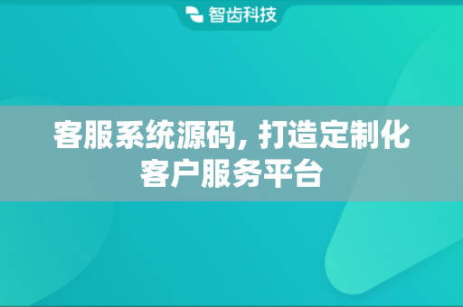 客服系统源码, 打造定制化客户服务平台