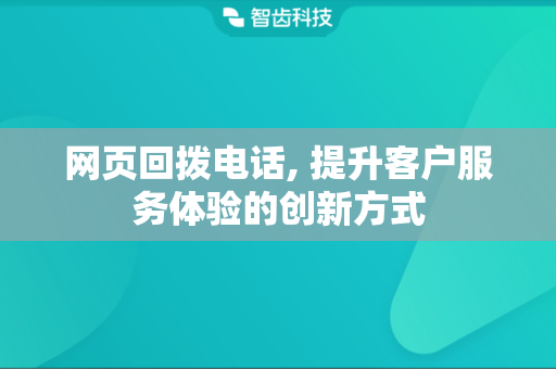 网页回拨电话, 提升客户服务体验的创新方式
