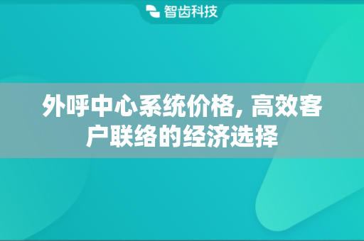 外呼中心系统价格, 高效客户联络的经济选择