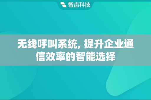 无线呼叫系统, 提升企业通信效率的智能选择