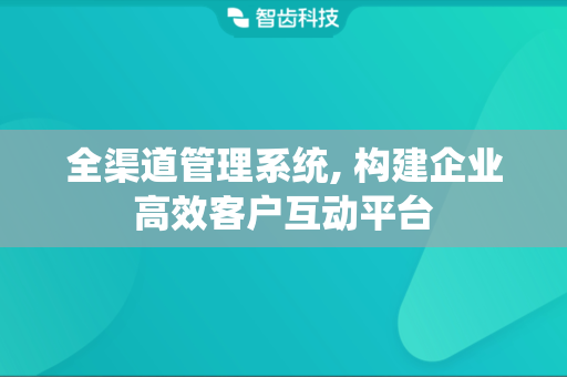 全渠道管理系统, 构建企业高效客户互动平台