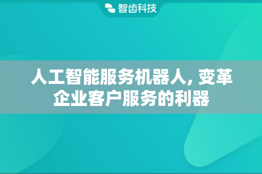 人工智能服务机器人, 变革企业客户服务的利器