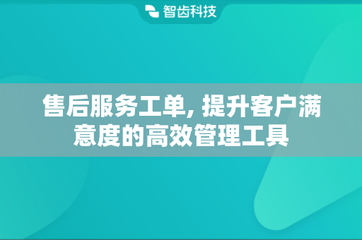售后服务工单, 提升客户满意度的高效管理工具