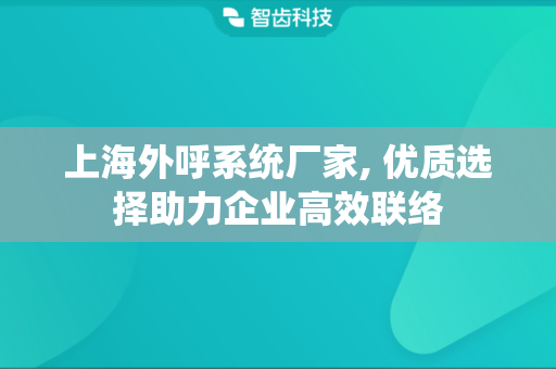 上海外呼系统厂家, 优质选择助力企业高效联络