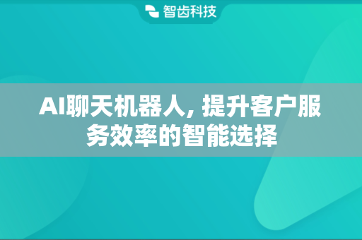 AI聊天机器人, 提升客户服务效率的智能选择