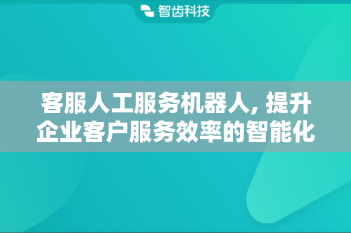 客服人工服务机器人, 提升企业客户服务效率的智能化工具