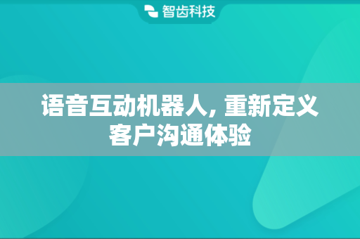 语音互动机器人, 重新定义客户沟通体验