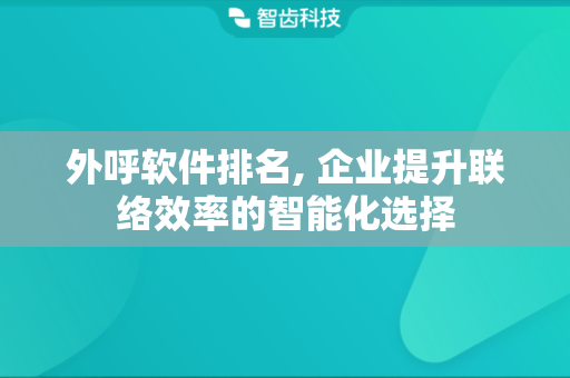 外呼软件排名, 企业提升联络效率的智能化选择
