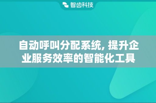 自动呼叫分配系统, 提升企业服务效率的智能化工具