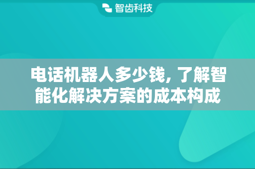 电话机器人多少钱, 了解智能化解决方案的成本构成