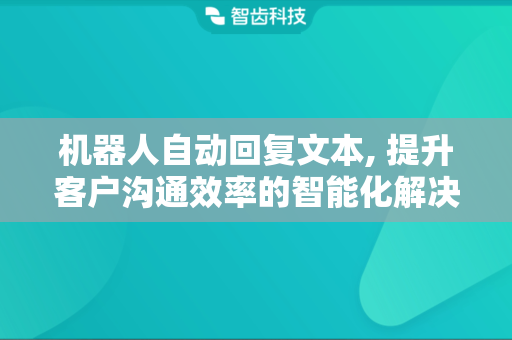 机器人自动回复文本, 提升客户沟通效率的智能化解决方案