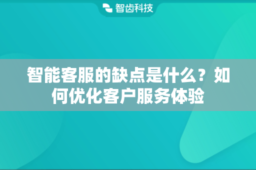 智能客服的缺点是什么？如何优化客户服务体验