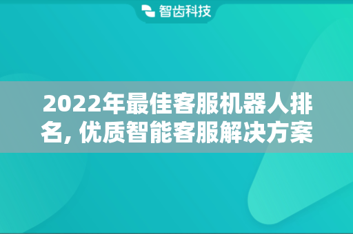 2022年最佳客服机器人排名, 优质智能客服解决方案解析