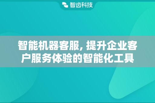 智能机器客服, 提升企业客户服务体验的智能化工具